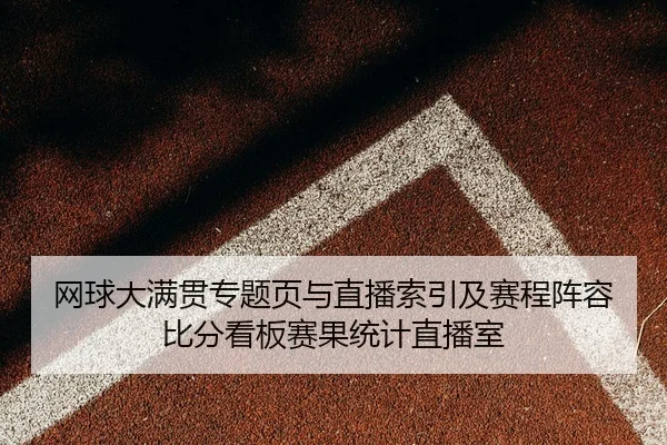 网球大满贯专题页与直播索引及赛程阵容比分看板赛果统计直播室